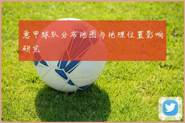 意甲球队分布地图与地理位置影响研究