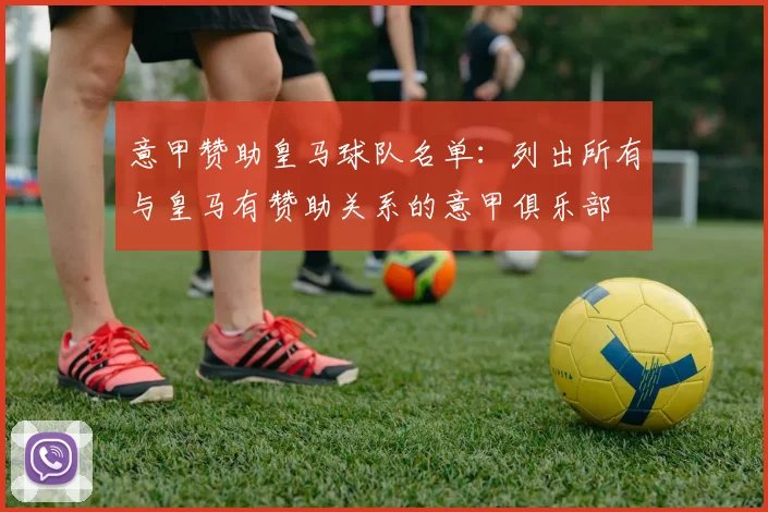 意甲赞助皇马球队名单:列出所有与皇马有赞助关系的意甲俱乐部