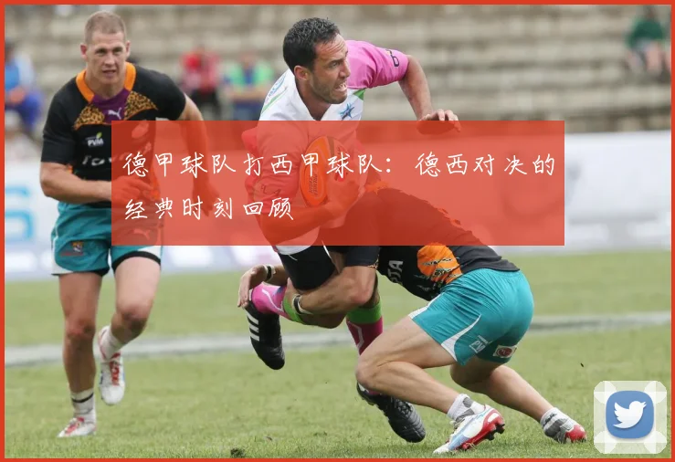 德甲球队打西甲球队：德西对决的经典时刻回顾