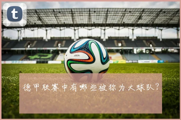 德甲联赛中有哪些被称为大球队？