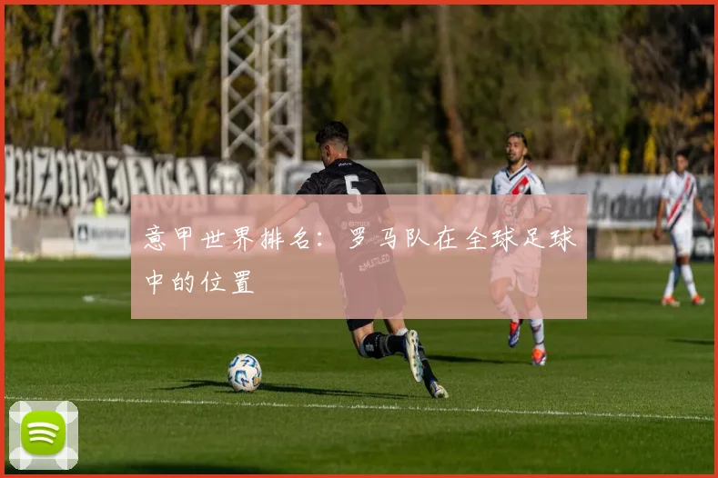 意甲世界排名：罗马队在全球足球中的位置