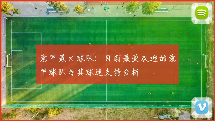 意甲最火球队:目前最受欢迎的意甲球队与其球迷支持分析