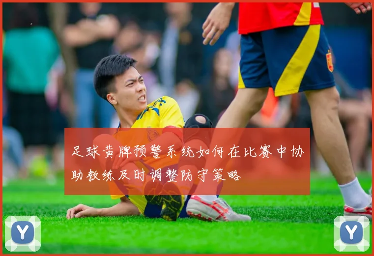 足球黄牌预警系统如何在比赛中协助教练及时调整防守策略