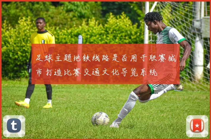 足球主题地铁线路是否用于联赛城市打造比赛交通文化导览系统