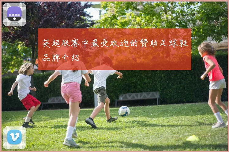 英超联赛中最受欢迎的赞助足球鞋品牌介绍